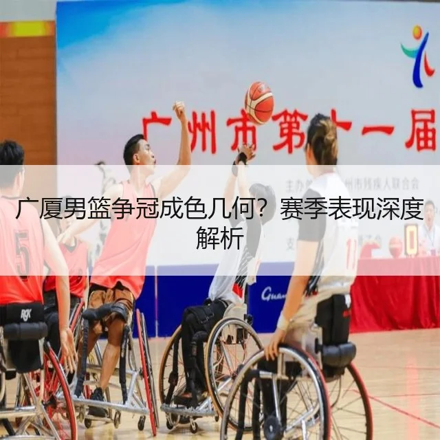 广厦男篮争冠成色几何?赛季表现深度解析
