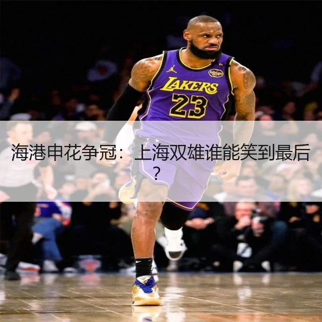 海港申花争冠:上海双雄谁能笑到最后?