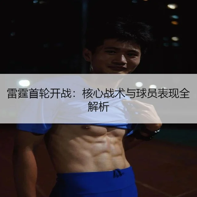 雷霆首轮开战:核心战术与球员表现全解析