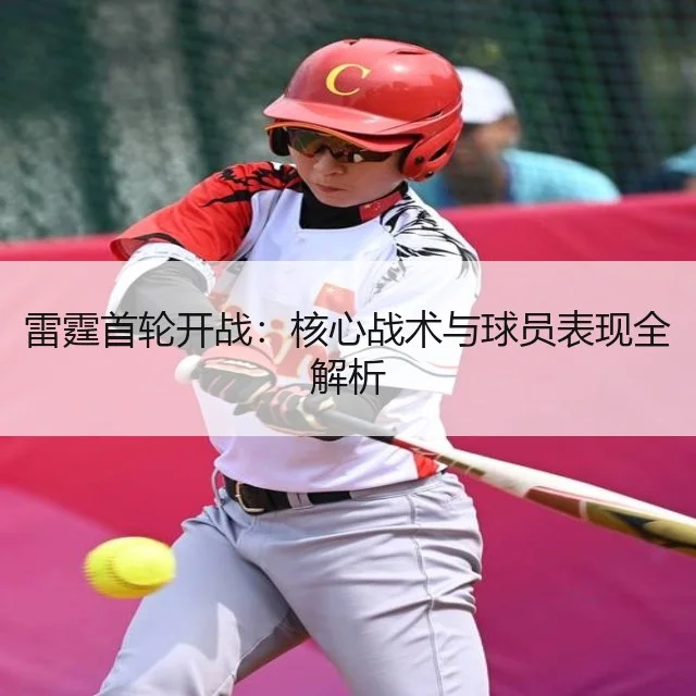 雷霆首轮开战：核心战术与球员表现全解析