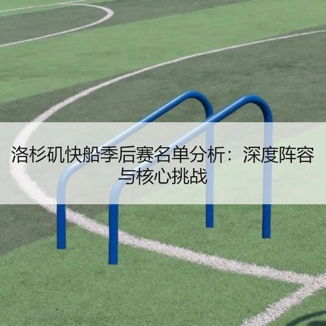 洛杉矶快船季后赛名单分析:深度阵容与核心挑战