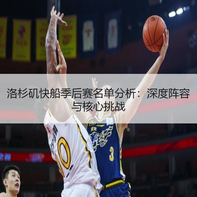洛杉矶快船季后赛名单分析：深度阵容与核心挑战