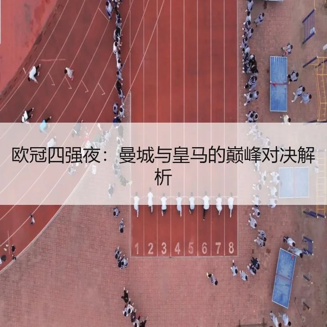 欧冠四强夜：曼城与皇马的巅峰对决解析